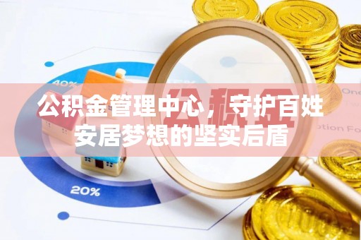 呈贡公积金管理中心，守护百姓安居梦想的坚实后盾
