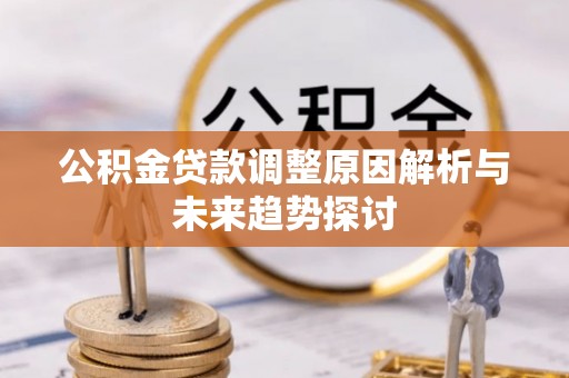 呈贡公积金贷款调整原因解析与未来趋势探讨