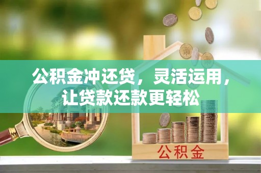 呈贡公积金冲还贷，灵活运用，让贷款还款更轻松
