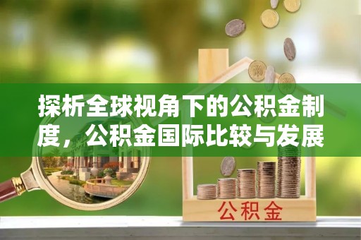 呈贡探析全球视角下的公积金制度，公积金国际比较与发展趋势