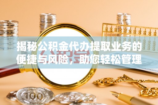 呈贡揭秘公积金代办提取业务的便捷与风险，助您轻松管理财务