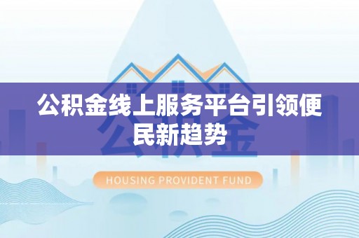 呈贡公积金线上服务平台引领便民新趋势