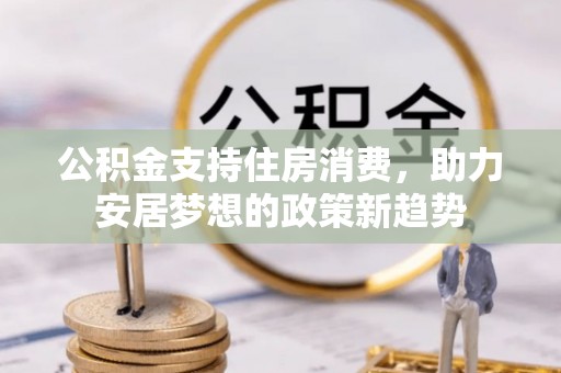 呈贡公积金支持住房消费，助力安居梦想的政策新趋势