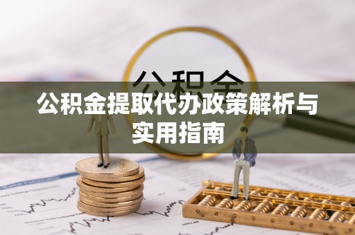 呈贡公积金提取代办政策解析与实用指南