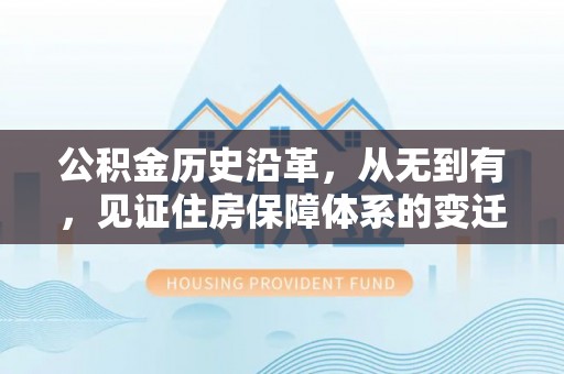 呈贡公积金历史沿革，从无到有，见证住房保障体系的变迁