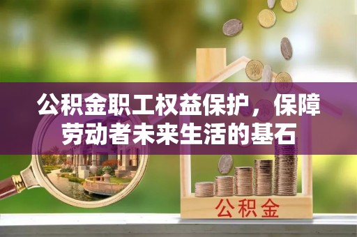 呈贡公积金职工权益保护，保障劳动者未来生活的基石