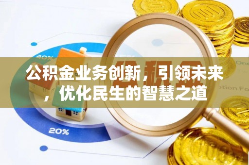 呈贡公积金业务创新，引领未来，优化民生的智慧之道