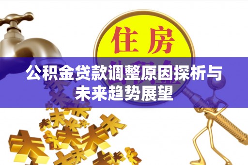 呈贡公积金贷款调整原因探析与未来趋势展望