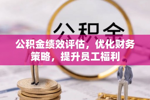 呈贡公积金绩效评估，优化财务策略，提升员工福利