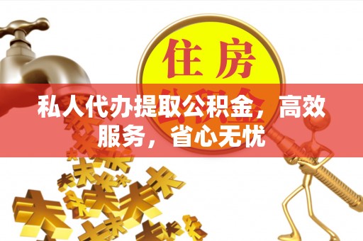 呈贡私人代办提取公积金，高效服务，省心无忧