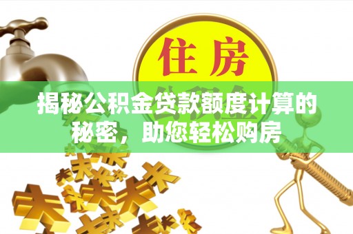 呈贡揭秘公积金贷款额度计算的秘密，助您轻松购房