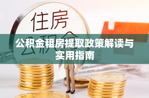 呈贡公积金租房提取政策解读与实用指南