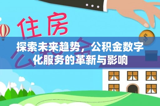 呈贡探索未来趋势，公积金数字化服务的革新与影响