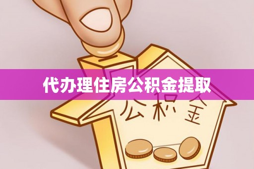 呈贡代办理住房公积金提取