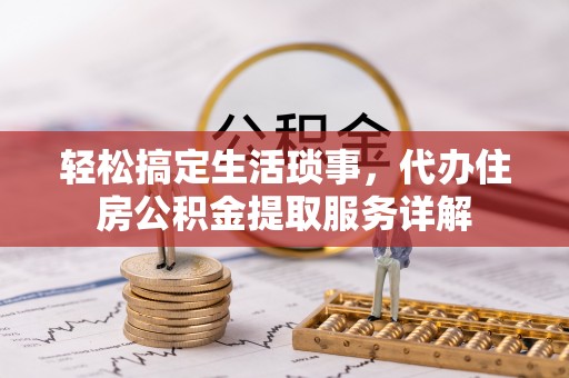呈贡轻松搞定生活琐事，代办住房公积金提取服务详解