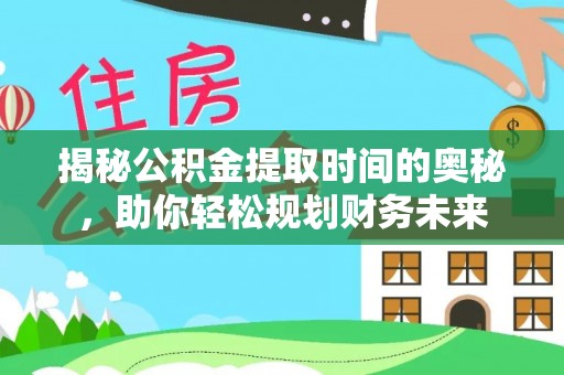 呈贡揭秘公积金提取时间的奥秘，助你轻松规划财务未来