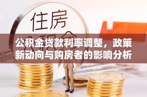 呈贡公积金贷款利率调整，政策新动向与购房者的影响分析