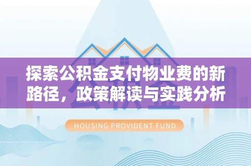 呈贡探索公积金支付物业费的新路径，政策解读与实践分析