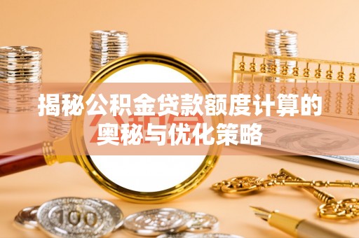 呈贡揭秘公积金贷款额度计算的奥秘与优化策略