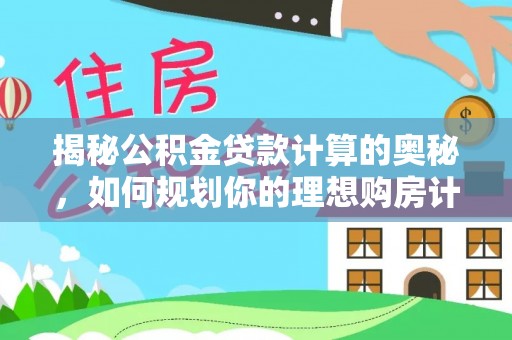 呈贡揭秘公积金贷款计算的奥秘，如何规划你的理想购房计划