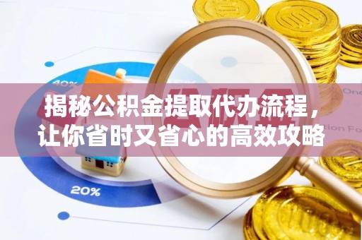 呈贡揭秘公积金提取代办流程，让你省时又省心的高效攻略