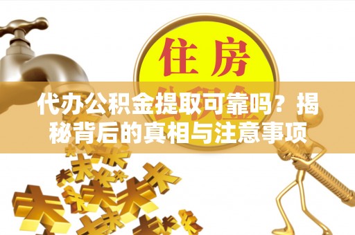 呈贡代办公积金提取可靠吗？揭秘背后的真相与注意事项