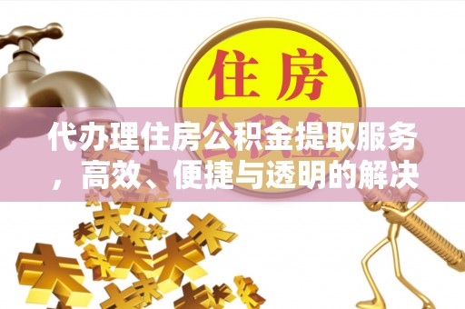 呈贡代办理住房公积金提取服务，高效、便捷与透明的解决方案