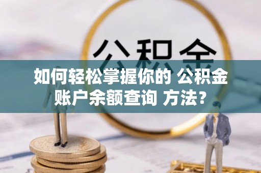 呈贡如何轻松掌握你的 公积金账户余额查询 方法？