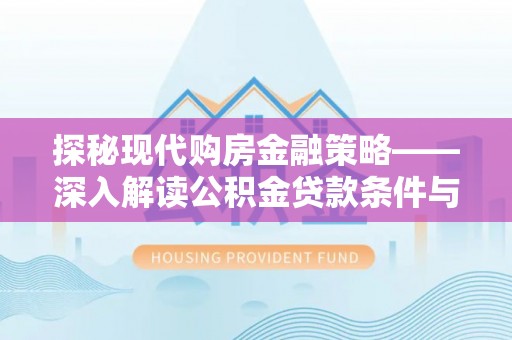呈贡探秘现代购房金融策略——深入解读公积金贷款条件与优势
