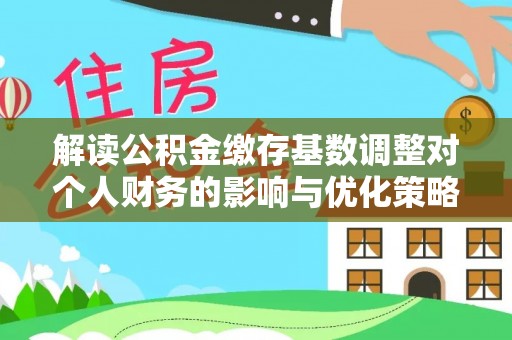 呈贡解读公积金缴存基数调整对个人财务的影响与优化策略