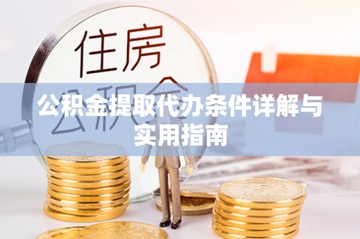 呈贡公积金提取代办条件详解与实用指南