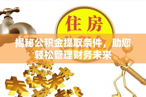 呈贡揭秘公积金提取条件，助您轻松管理财务未来