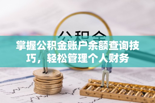 呈贡掌握公积金账户余额查询技巧，轻松管理个人财务