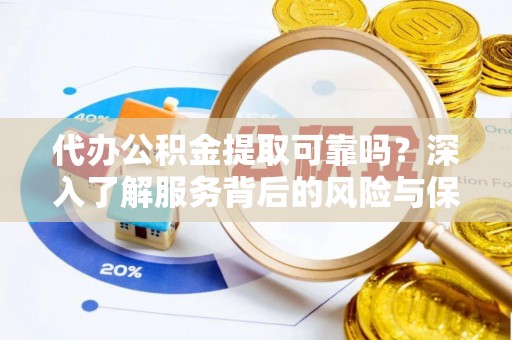 呈贡代办公积金提取可靠吗？深入了解服务背后的风险与保障