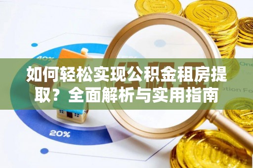 呈贡如何轻松实现公积金租房提取？全面解析与实用指南