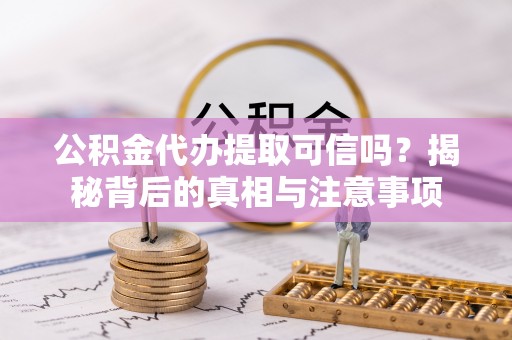 呈贡公积金代办提取可信吗？揭秘背后的真相与注意事项