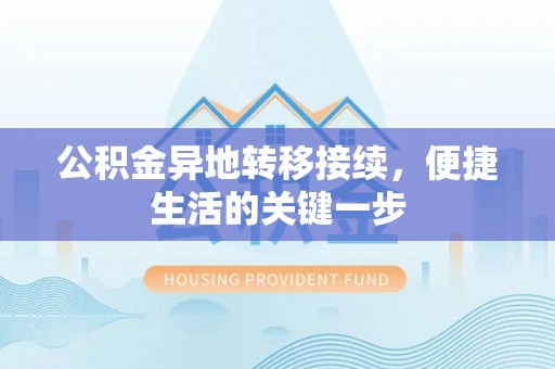 呈贡公积金异地转移接续，便捷生活的关键一步