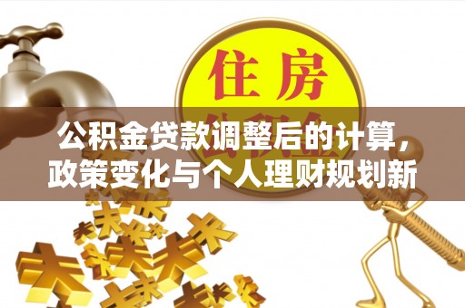 呈贡公积金贷款调整后的计算，政策变化与个人理财规划新方向