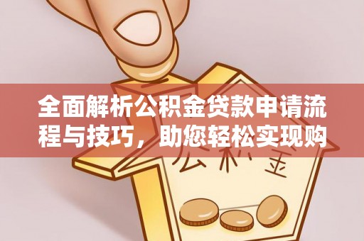 呈贡全面解析公积金贷款申请流程与技巧，助您轻松实现购房梦想