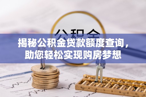 呈贡揭秘公积金贷款额度查询，助您轻松实现购房梦想