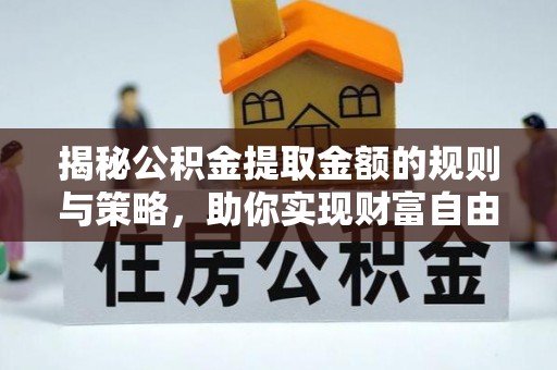 呈贡揭秘公积金提取金额的规则与策略，助你实现财富自由