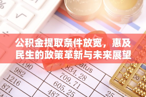 呈贡公积金提取条件放宽，惠及民生的政策革新与未来展望