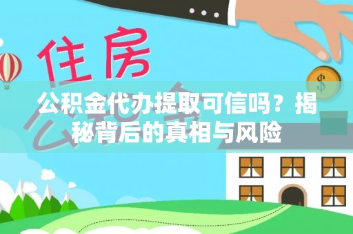 呈贡公积金代办提取可信吗？揭秘背后的真相与风险