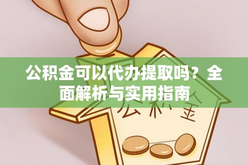 呈贡公积金可以代办提取吗？全面解析与实用指南