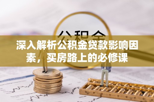 呈贡深入解析公积金贷款影响因素，买房路上的必修课