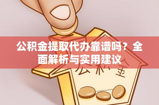 呈贡公积金提取代办靠谱吗？全面解析与实用建议