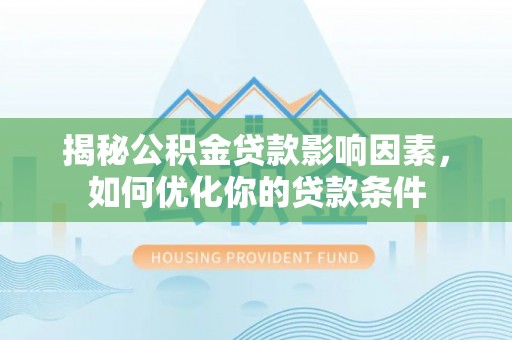 呈贡揭秘公积金贷款影响因素，如何优化你的贷款条件