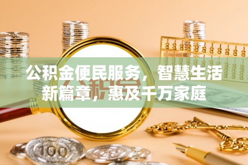 呈贡公积金便民服务，智慧生活新篇章，惠及千万家庭