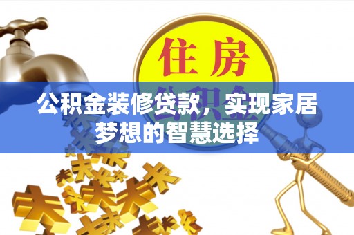 呈贡公积金装修贷款，实现家居梦想的智慧选择