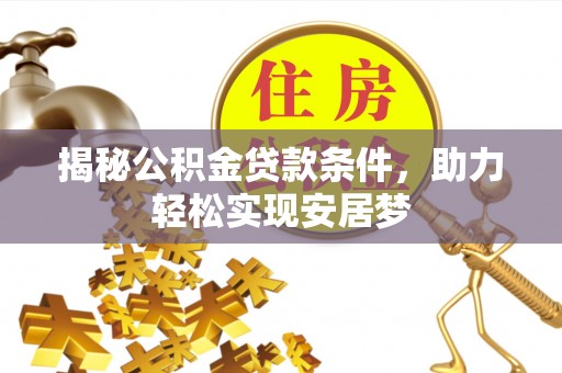 呈贡揭秘公积金贷款条件，助力轻松实现安居梦